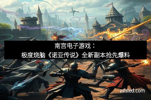 南宫电子游戏:极度烧脑《诺亚传说》全新副本抢先爆料